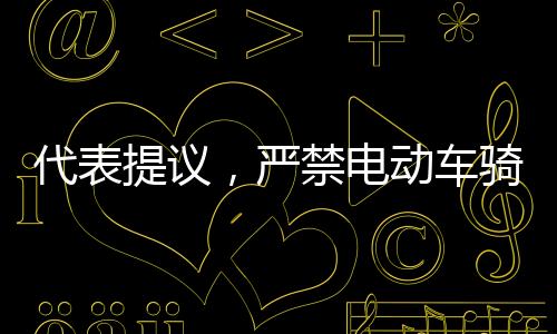 代表提議，嚴(yán)禁電動(dòng)車騎行人行道，維護(hù)行人安全及交通秩序
