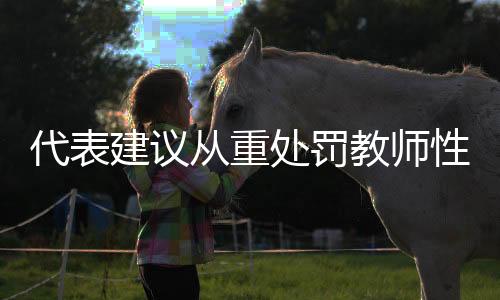 代表建議從重處罰教師性侵未成年人，守護校園安全