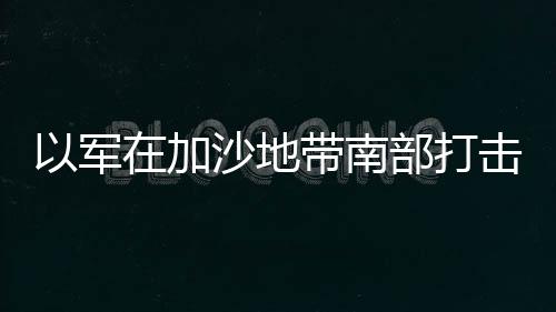 以軍在加沙地帶南部打擊一架無人機，確保邊境安全