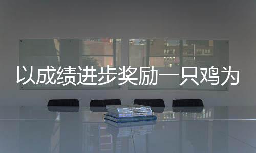 以成績進(jìn)步獎勵一只雞為題的勵志故事