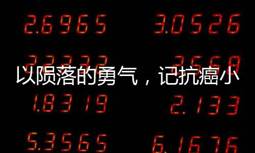 以隕落的勇氣，記抗癌小戰(zhàn)士14歲的告別世界之旅為題。下面展開文章，