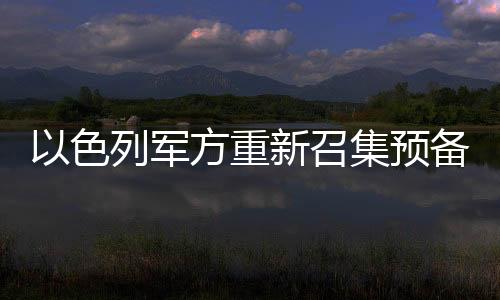 以色列軍方重新召集預備役軍人，國防力量備戰(zhàn)態(tài)勢升級