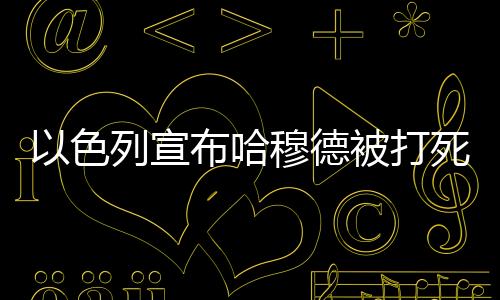 以色列宣布哈穆德被打死，背后隱藏的真相與挑戰(zhàn)