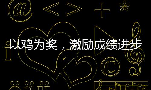 以雞為獎(jiǎng)，激勵(lì)成績(jī)進(jìn)步的力量