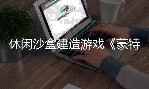 休閑沙盒建造游戲《蒙特羅納》現(xiàn)已上線Steam平臺(tái)