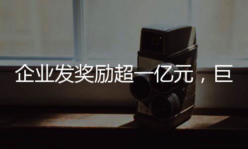 企業(yè)發(fā)獎勵超一億元，巨額獎金激發(fā)員工潛力與熱情