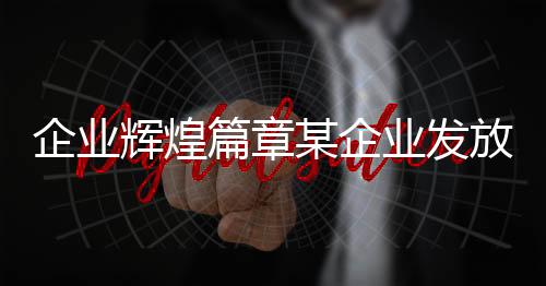 企業(yè)輝煌篇章某企業(yè)發(fā)放超一億元獎勵，激勵創(chuàng)新奮進(jìn)