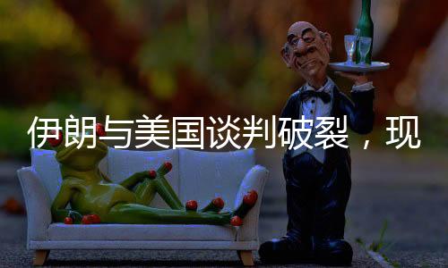伊朗與美國(guó)談判破裂，現(xiàn)狀揭示和未來(lái)展望