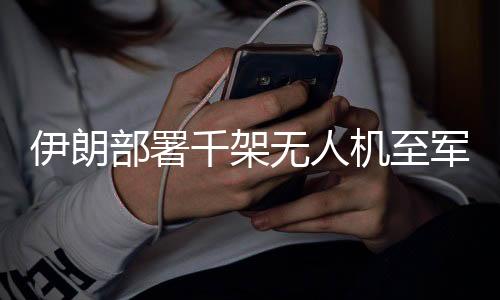 伊朗部署千架無(wú)人機(jī)至軍隊(duì)，軍事技術(shù)革命的新篇章