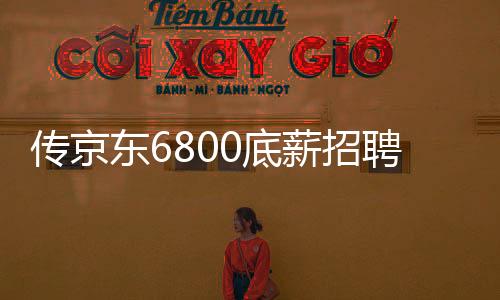 傳京東6800底薪招聘外賣員，知情人的回應(yīng)