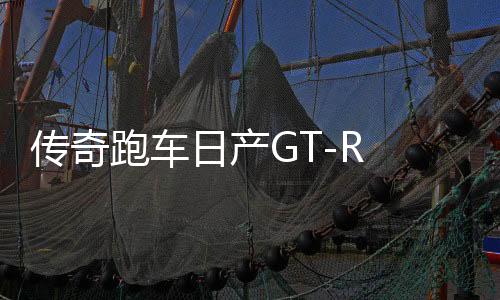 傳奇跑車(chē)日產(chǎn)GT-R R35停產(chǎn)，一段關(guān)于速度與激情的時(shí)代終章的記述