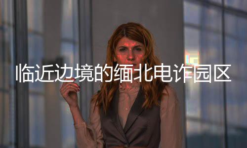 臨近邊境的緬北電詐園區(qū)全面清除——打擊跨境電信詐騙行動取得重大成果