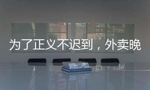 為了正義不遲到，外賣晚點(diǎn)怎么了
