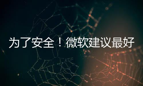 為了安全！微軟建議最好全新安裝Windows 11