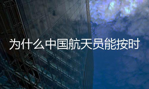 為什么中國(guó)航天員能按時(shí)回地球？揭秘背后的秘密與挑戰(zhàn)
