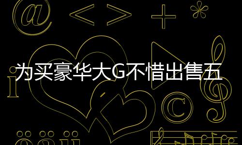 為買豪華大G不惜出售五斤黃金，揭示背后的故事