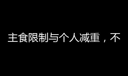 主食限制與個(gè)人減重，不同的體重管理路徑探究