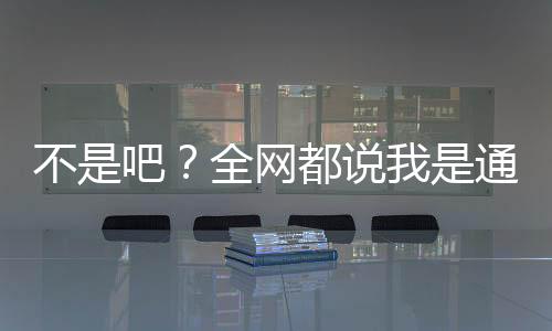 不是吧？全網(wǎng)都說我是通天代！