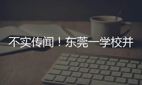 不實(shí)傳聞！東莞一學(xué)校并未因跳蚤問題全校放假
