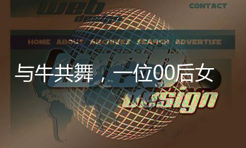 與牛共舞，一位00后女生與她的1400斤小?；锇榈某砷L(zhǎng)故事