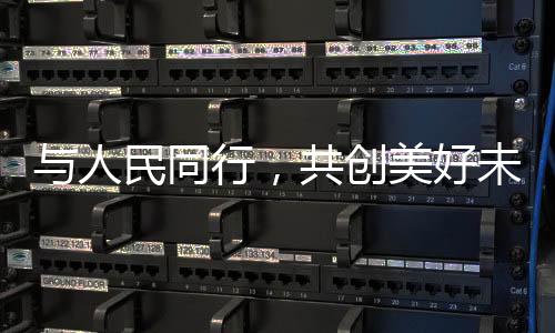 與人民同行，共創(chuàng)美好未來
