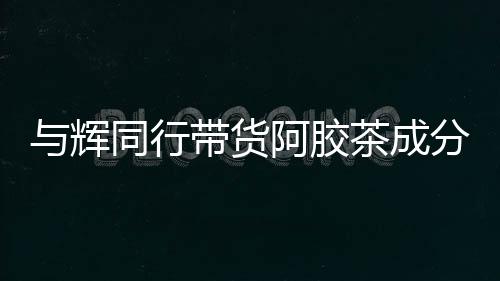 與輝同行帶貨阿膠茶成分疑似問(wèn)題，未檢出驢成分引發(fā)關(guān)注