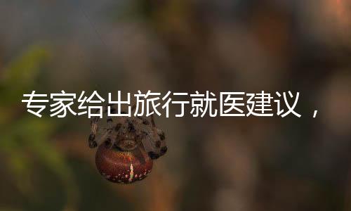 專家給出旅行就醫(yī)建議，旅行者的健康保障策略