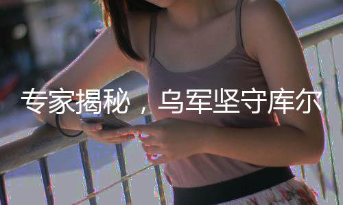 專家揭秘，烏軍堅(jiān)守庫爾斯克損失慘重