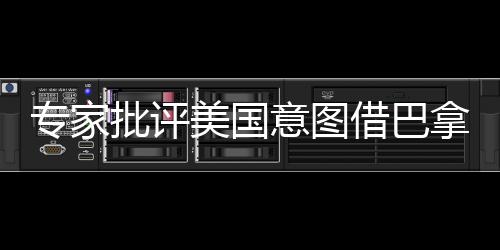 專家批評(píng)美國(guó)意圖借巴拿馬運(yùn)河問(wèn)題牽扯中國(guó)