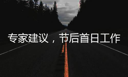 專家建議，節(jié)后首日工作輕松應(yīng)對，身心調(diào)整助力新開始