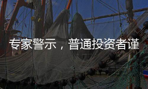 專家警示，普通投資者謹(jǐn)慎涉足股票市場(chǎng)