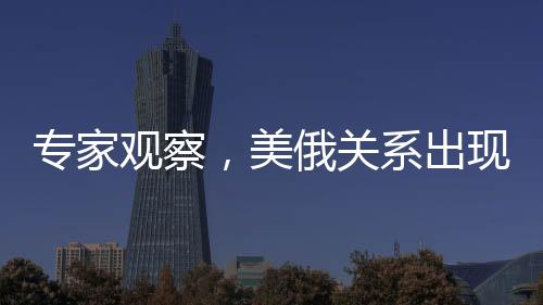 專家觀察，美俄關(guān)系出現(xiàn)回暖跡象