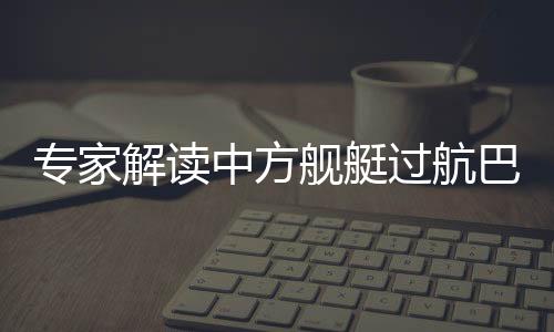 專家解讀中方艦艇過(guò)航巴西蘭海峽