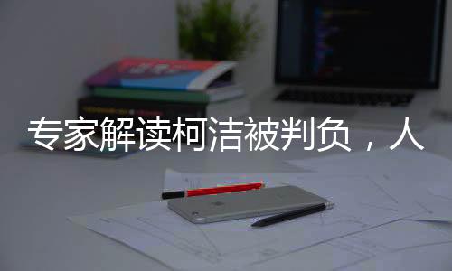 專家解讀柯潔被判負，人工智能與人類棋手的博弈與挑戰(zhàn)