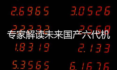 專家解讀未來國產(chǎn)六代機發(fā)展方向