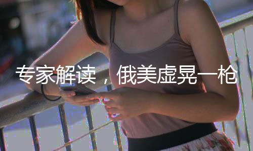 專家解讀，俄美虛晃一槍，歐洲安全防線受震蕩