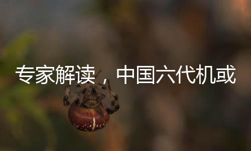 專家解讀，中國六代機或將告別狗斗時代
