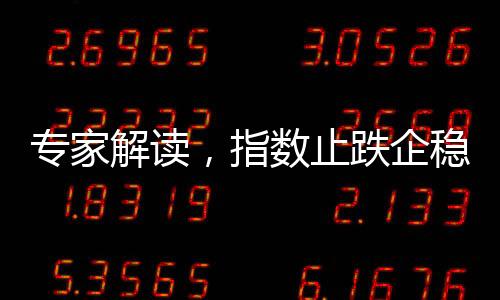 專家解讀，指數(shù)止跌企穩(wěn)，后續(xù)上漲概率較大