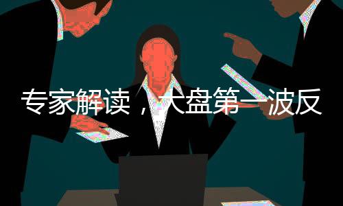 專家解讀，大盤第一波反彈已圓滿結束