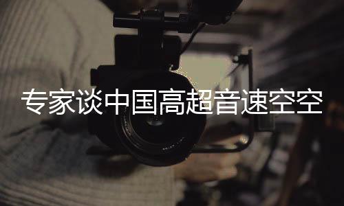 專家談中國高超音速空空導彈黑科技，引領全球軍事技術革新