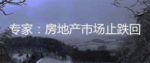專家：房地產(chǎn)市場(chǎng)止跌回穩(wěn)可期 改善性住房需求仍有很大潛力