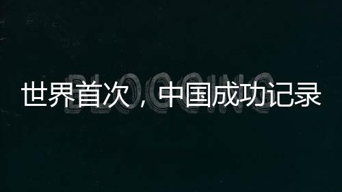 世界首次，中國成功記錄到太空合聲
