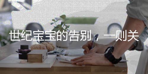 世紀(jì)寶寶的告別，一則關(guān)于生命與傳承的感人故事
