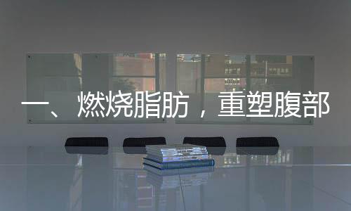 一、燃燒脂肪，重塑腹部輪廓 —— 一組動作告別肚子上的游泳圈
