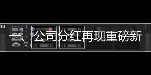 一、公司分紅再現(xiàn)重磅新聞，某公司獎金分紅達八億