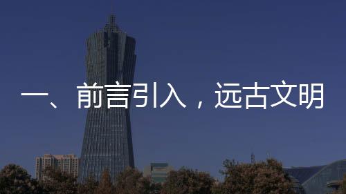 一、前言引入，遠古文明中神秘的青銅神獸初露萌態(tài)