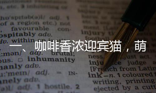 一、咖啡香濃迎賓貓，萌趣無窮入人心
