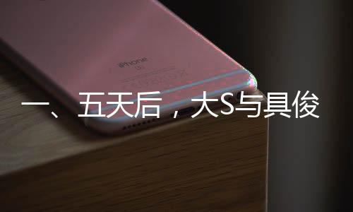 一、五天后，大S與具俊曄迎來(lái)結(jié)婚三周年紀(jì)念日，一段跨越時(shí)間與國(guó)界的愛(ài)情故事即將迎來(lái)的重要里程碑