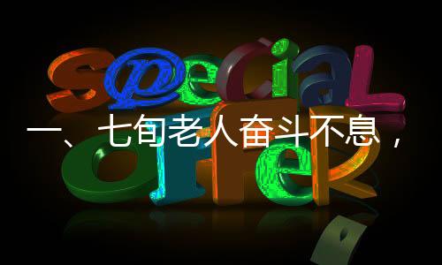 一、七旬老人奮斗不息，人生履歷充滿厚重價(jià)值