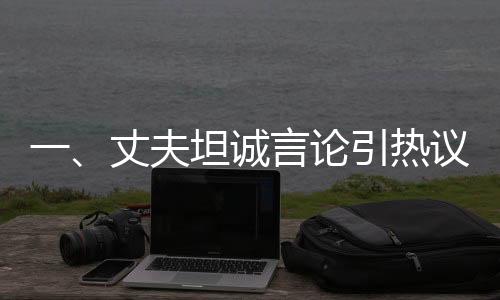 一、丈夫坦誠言論引熱議，曉華無緣春晚舞臺
